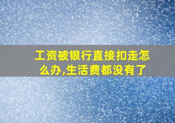 工资被银行直接扣走怎么办,生活费都没有了