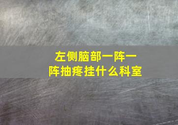 左侧脑部一阵一阵抽疼挂什么科室