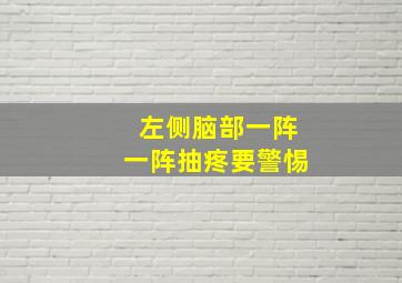 左侧脑部一阵一阵抽疼要警惕