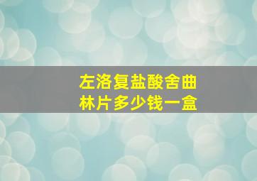 左洛复盐酸舍曲林片多少钱一盒