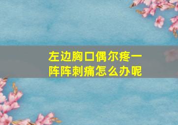 左边胸口偶尔疼一阵阵刺痛怎么办呢