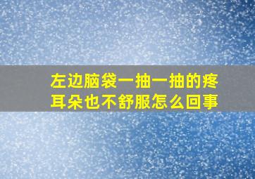 左边脑袋一抽一抽的疼耳朵也不舒服怎么回事