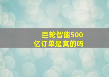 巨轮智能500亿订单是真的吗