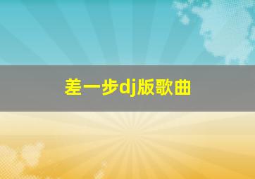 差一步dj版歌曲