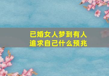 已婚女人梦到有人追求自己什么预兆