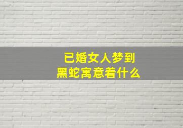 已婚女人梦到黑蛇寓意着什么