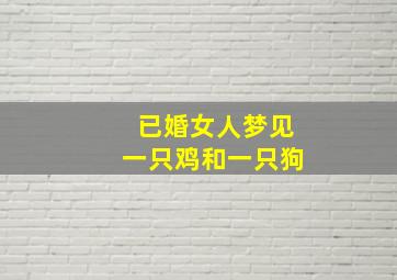 已婚女人梦见一只鸡和一只狗