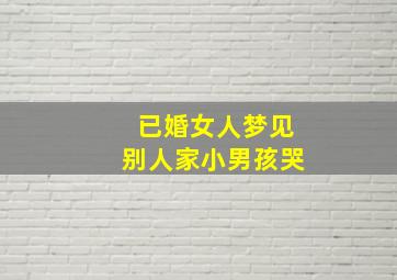 已婚女人梦见别人家小男孩哭