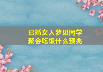 已婚女人梦见同学聚会吃饭什么预兆