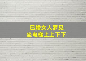 已婚女人梦见坐电梯上上下下