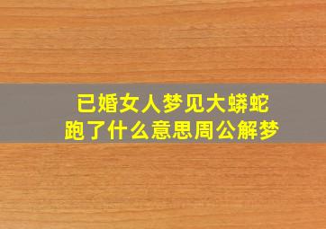 已婚女人梦见大蟒蛇跑了什么意思周公解梦