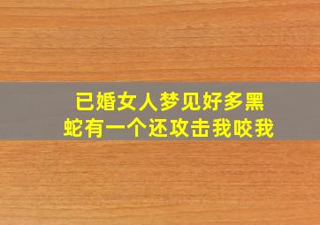 已婚女人梦见好多黑蛇有一个还攻击我咬我