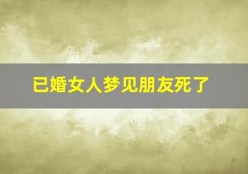 已婚女人梦见朋友死了