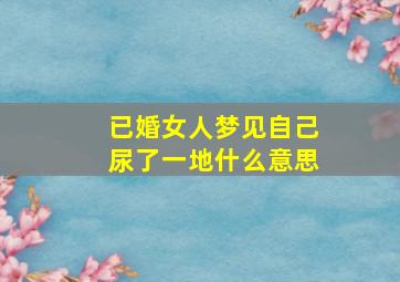 已婚女人梦见自己尿了一地什么意思