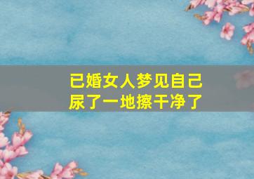 已婚女人梦见自己尿了一地擦干净了