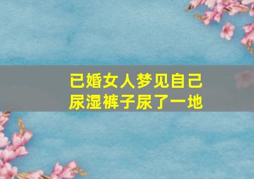 已婚女人梦见自己尿湿裤子尿了一地