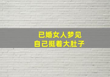 已婚女人梦见自己挺着大肚子