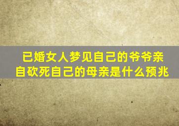 已婚女人梦见自己的爷爷亲自砍死自己的母亲是什么预兆