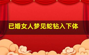 已婚女人梦见蛇钻入下体