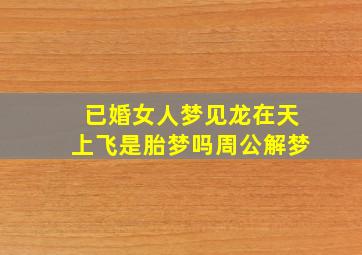 已婚女人梦见龙在天上飞是胎梦吗周公解梦