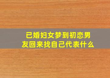 已婚妇女梦到初恋男友回来找自己代表什么