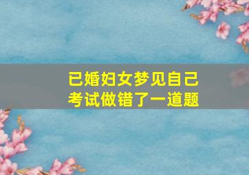 已婚妇女梦见自己考试做错了一道题