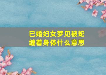 已婚妇女梦见被蛇缠着身体什么意思