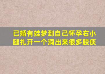 已婚有娃梦到自己怀孕右小腿扎开一个洞出来很多胶痰