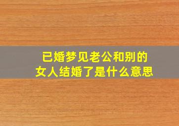 已婚梦见老公和别的女人结婚了是什么意思