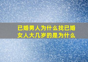 已婚男人为什么找已婚女人大几岁的是为什么