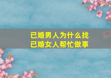 已婚男人为什么找已婚女人帮忙做事