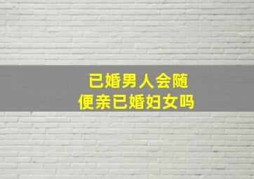 已婚男人会随便亲已婚妇女吗