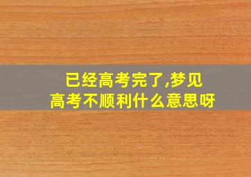 已经高考完了,梦见高考不顺利什么意思呀