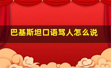 巴基斯坦口语骂人怎么说