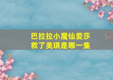 巴拉拉小魔仙爱莎救了美琪是哪一集