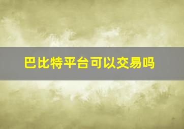 巴比特平台可以交易吗