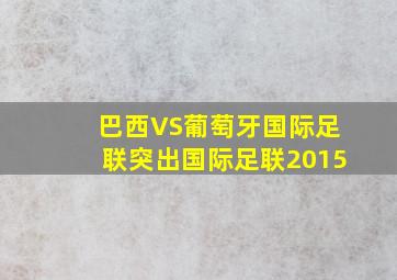 巴西VS葡萄牙国际足联突出国际足联2015