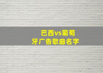 巴西vs葡萄牙广告歌曲名字