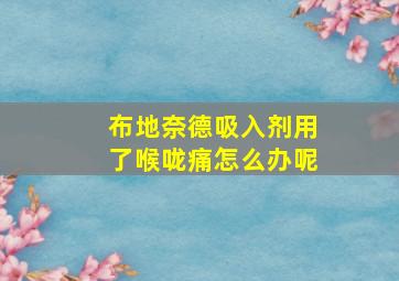 布地奈德吸入剂用了喉咙痛怎么办呢