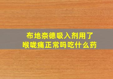 布地奈德吸入剂用了喉咙痛正常吗吃什么药