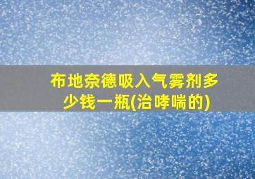 布地奈德吸入气雾剂多少钱一瓶(治哮喘的)