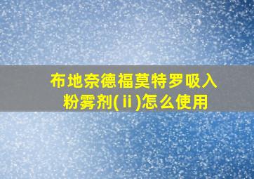 布地奈德福莫特罗吸入粉雾剂(ⅱ)怎么使用