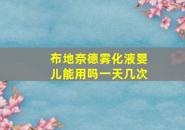 布地奈德雾化液婴儿能用吗一天几次