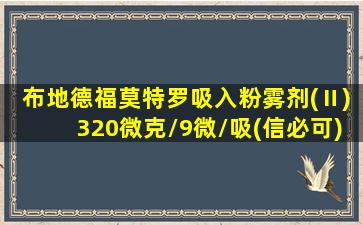 布地德福莫特罗吸入粉雾剂(Ⅱ)320微克/9微/吸(信必可)