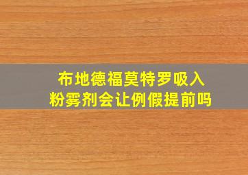 布地德福莫特罗吸入粉雾剂会让例假提前吗