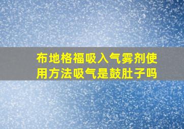 布地格福吸入气雾剂使用方法吸气是鼓肚子吗