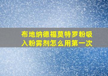 布地纳德福莫特罗粉吸入粉雾剂怎么用第一次