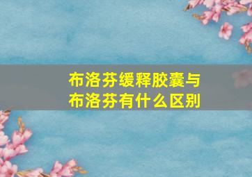 布洛芬缓释胶囊与布洛芬有什么区别