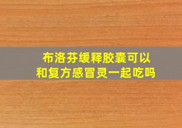 布洛芬缓释胶囊可以和复方感冒灵一起吃吗