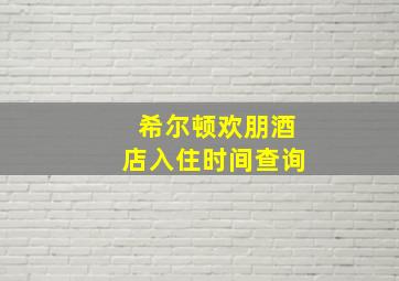 希尔顿欢朋酒店入住时间查询